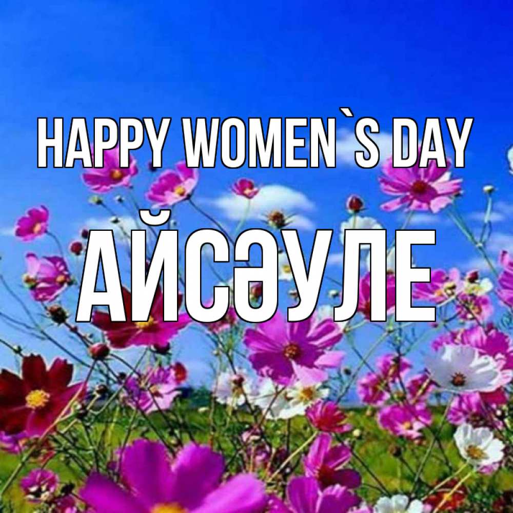 Greetings card с именем, АЙСӘУЛЕ happy women`s day цветы Greetings with text for free download 